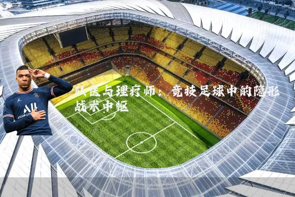队医与理疗师：竞技足球中的隐形战术中枢