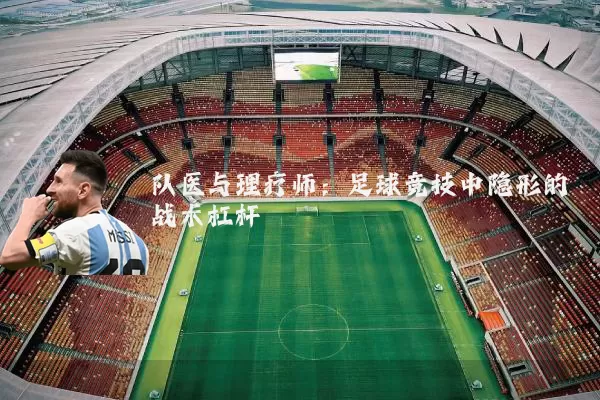 队医与理疗师:足球竞技中隐形的战术杠杆