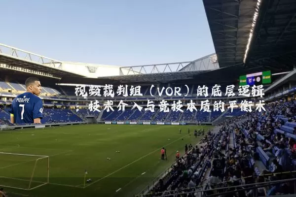 视频裁判组(VOR)的底层逻辑:技术介入与竞技本质的平衡术