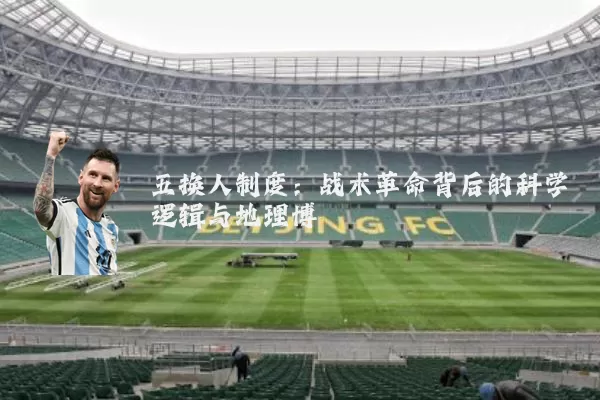 五换人制度:战术革命背后的科学逻辑与地理博弈