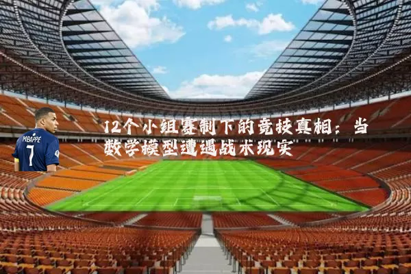12个小组赛制下的竞技真相:当数学模型遭遇战术现实