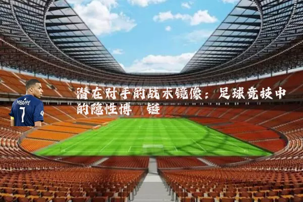 潜在对手的战术镜像:足球竞技中的隐性博弈链