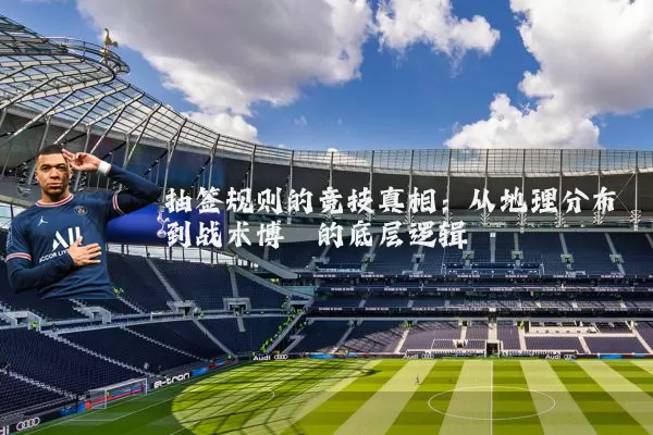 抽签规则的竞技真相:从地理分布到战术博弈的底层逻辑