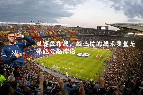 双赛区作战：被低估的战术变量与体能分配悖论