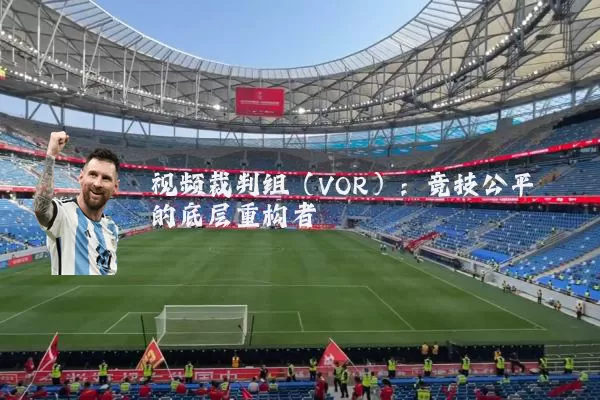 视频裁判组（VOR）：竞技公平的底层重构者