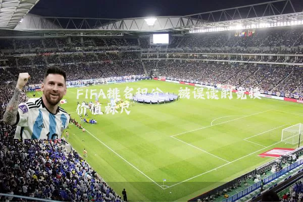 FIFA排名积分:被误读的竞技价值标尺